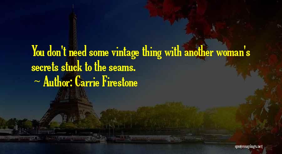 Carrie Firestone Quotes: You Don't Need Some Vintage Thing With Another Woman's Secrets Stuck To The Seams.