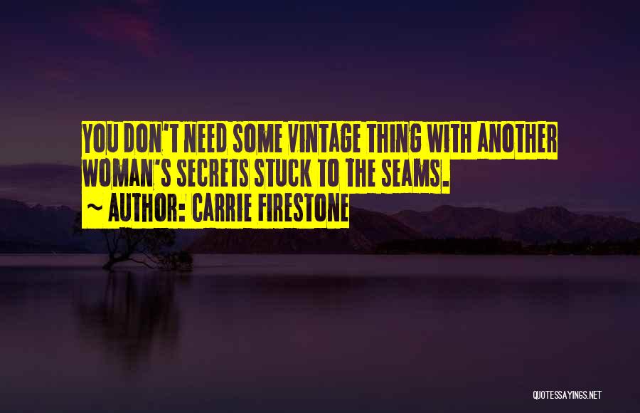 Carrie Firestone Quotes: You Don't Need Some Vintage Thing With Another Woman's Secrets Stuck To The Seams.