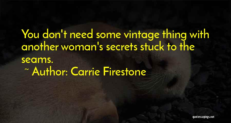 Carrie Firestone Quotes: You Don't Need Some Vintage Thing With Another Woman's Secrets Stuck To The Seams.