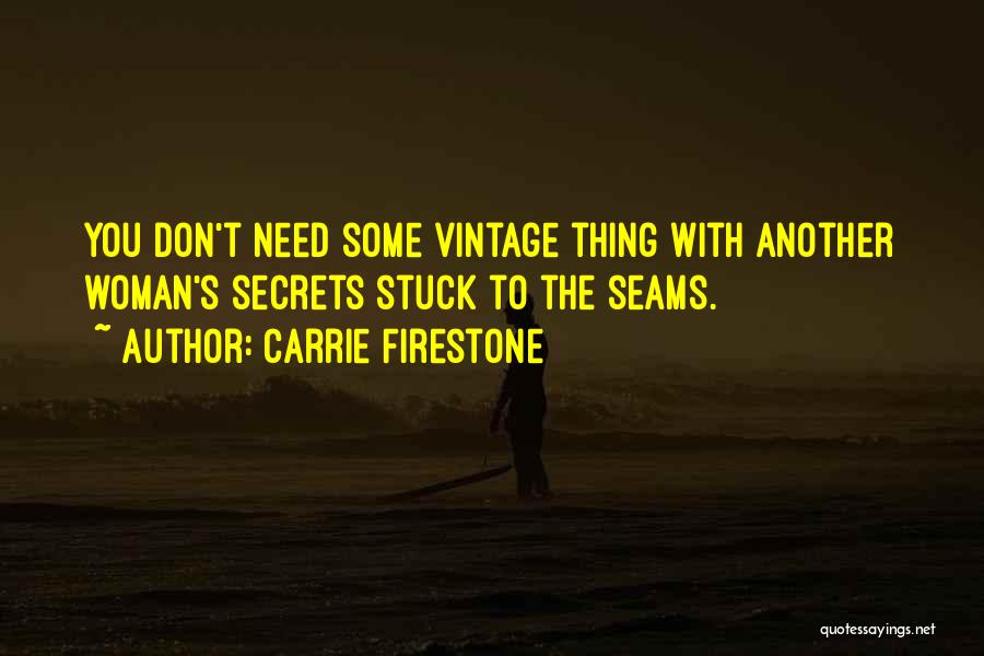 Carrie Firestone Quotes: You Don't Need Some Vintage Thing With Another Woman's Secrets Stuck To The Seams.