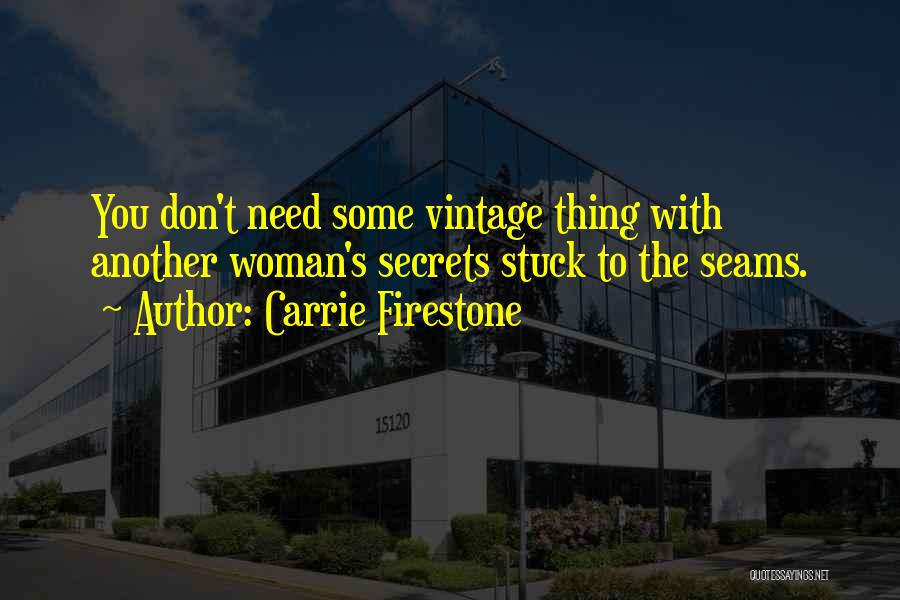 Carrie Firestone Quotes: You Don't Need Some Vintage Thing With Another Woman's Secrets Stuck To The Seams.