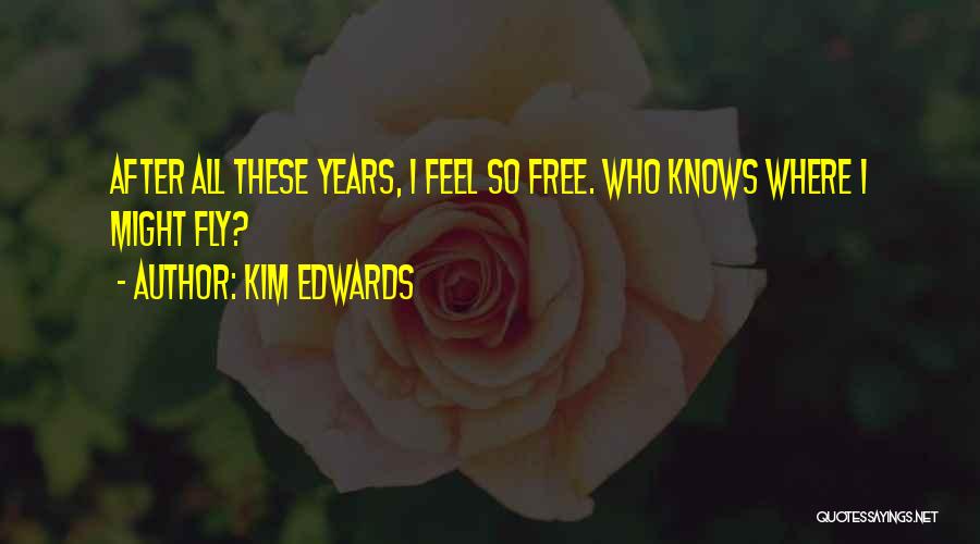 Kim Edwards Quotes: After All These Years, I Feel So Free. Who Knows Where I Might Fly?