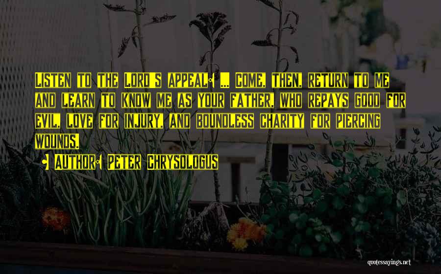 Peter Chrysologus Quotes: Listen To The Lord's Appeal: ... Come, Then, Return To Me And Learn To Know Me As Your Father, Who