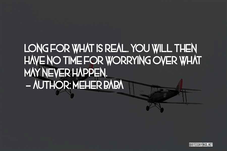 Meher Baba Quotes: Long For What Is Real. You Will Then Have No Time For Worrying Over What May Never Happen.