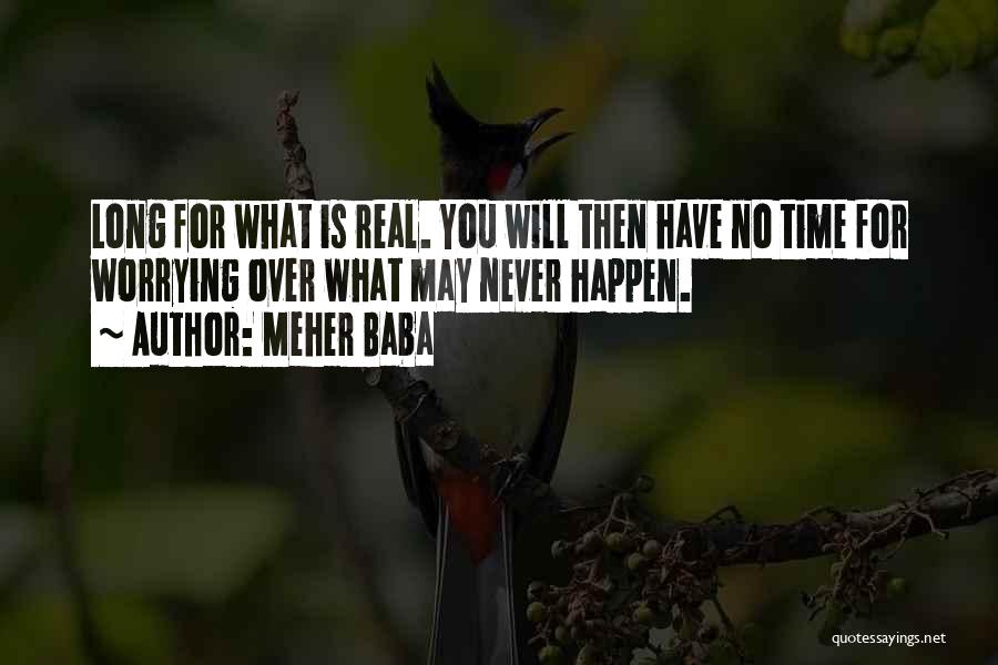 Meher Baba Quotes: Long For What Is Real. You Will Then Have No Time For Worrying Over What May Never Happen.