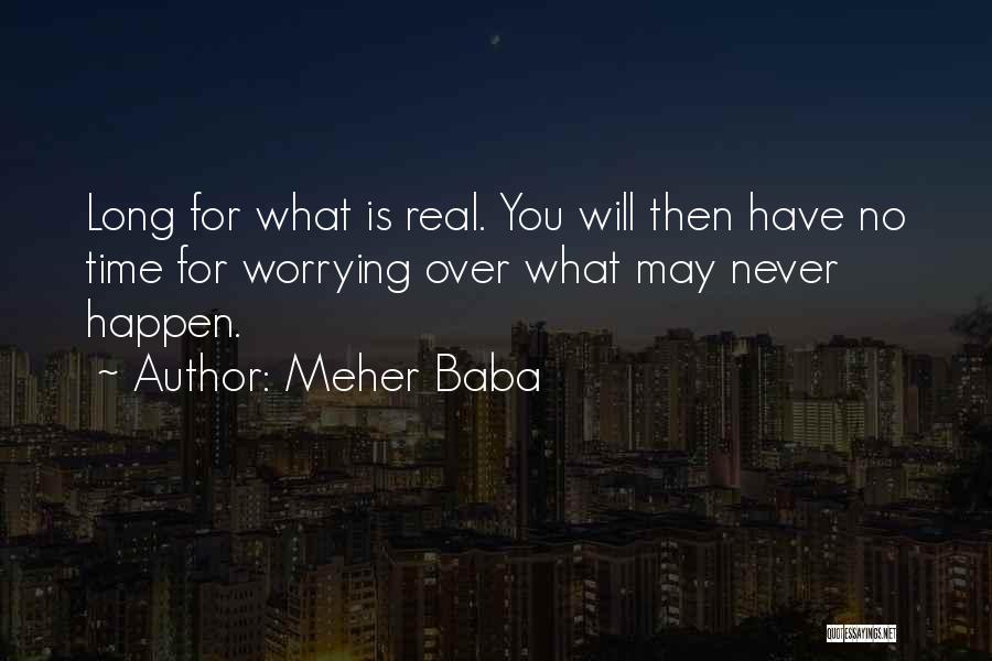 Meher Baba Quotes: Long For What Is Real. You Will Then Have No Time For Worrying Over What May Never Happen.