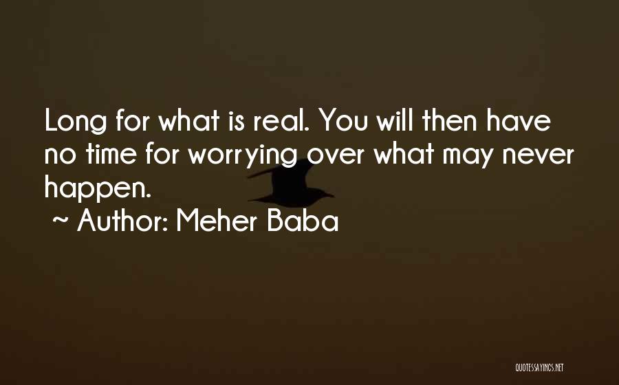 Meher Baba Quotes: Long For What Is Real. You Will Then Have No Time For Worrying Over What May Never Happen.