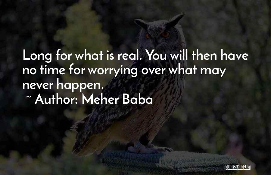 Meher Baba Quotes: Long For What Is Real. You Will Then Have No Time For Worrying Over What May Never Happen.