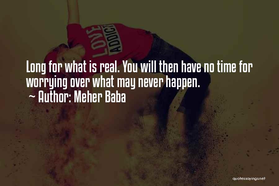 Meher Baba Quotes: Long For What Is Real. You Will Then Have No Time For Worrying Over What May Never Happen.