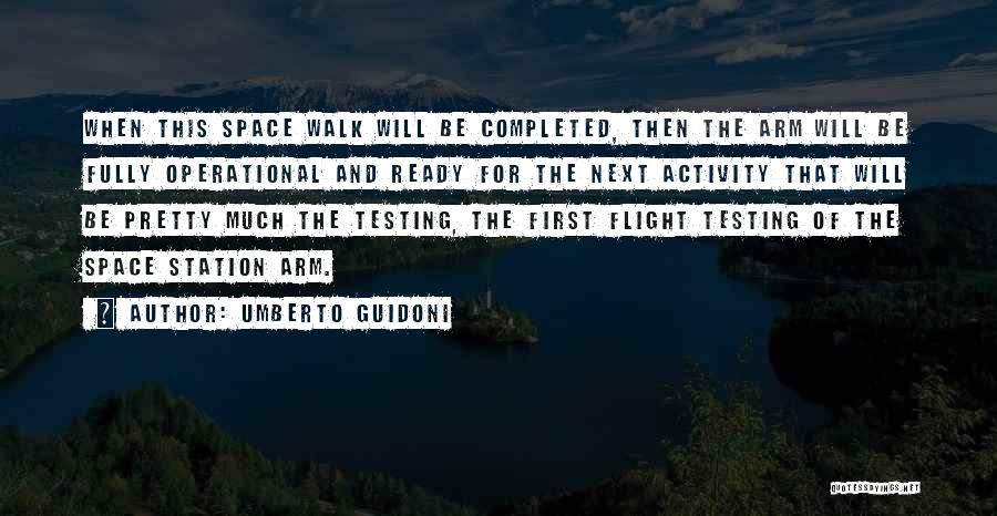 Umberto Guidoni Quotes: When This Space Walk Will Be Completed, Then The Arm Will Be Fully Operational And Ready For The Next Activity
