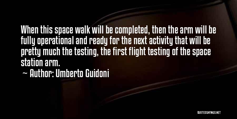 Umberto Guidoni Quotes: When This Space Walk Will Be Completed, Then The Arm Will Be Fully Operational And Ready For The Next Activity