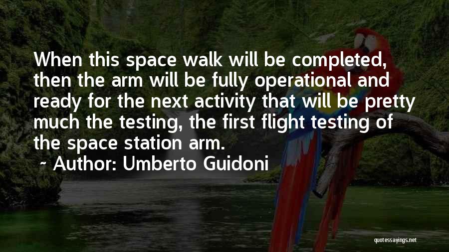 Umberto Guidoni Quotes: When This Space Walk Will Be Completed, Then The Arm Will Be Fully Operational And Ready For The Next Activity