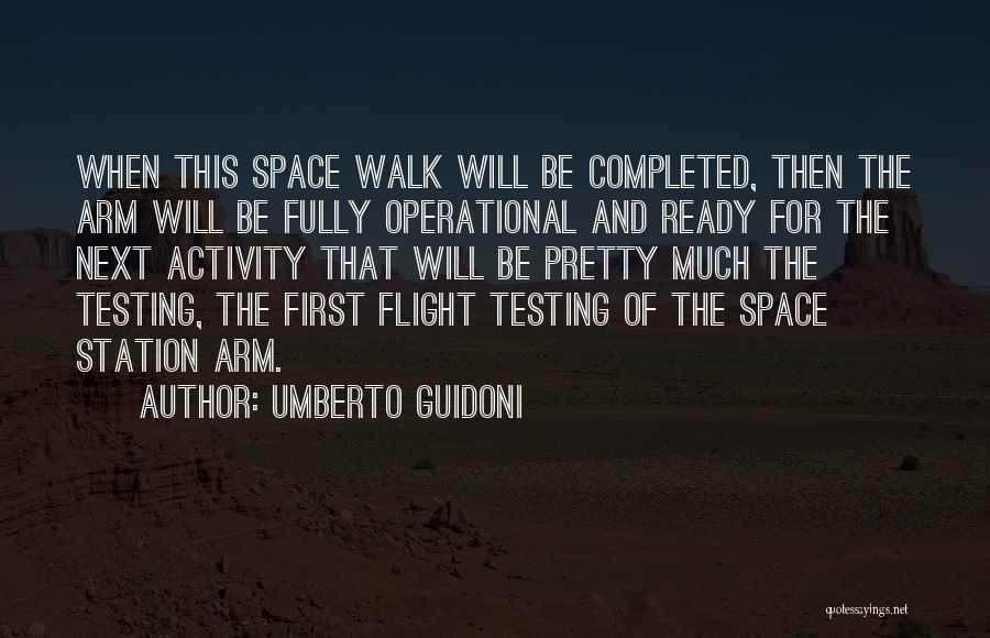 Umberto Guidoni Quotes: When This Space Walk Will Be Completed, Then The Arm Will Be Fully Operational And Ready For The Next Activity