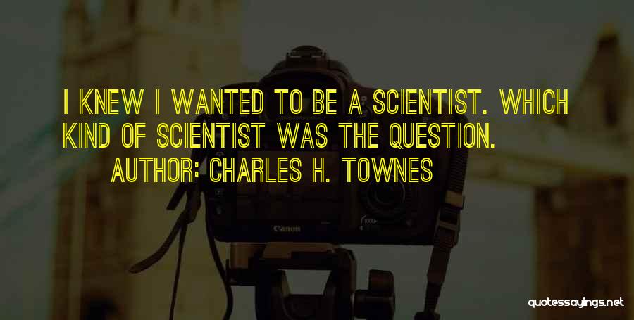 Charles H. Townes Quotes: I Knew I Wanted To Be A Scientist. Which Kind Of Scientist Was The Question.