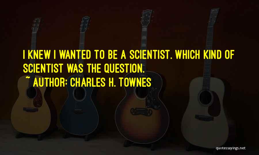 Charles H. Townes Quotes: I Knew I Wanted To Be A Scientist. Which Kind Of Scientist Was The Question.
