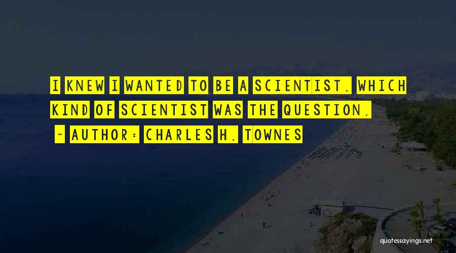Charles H. Townes Quotes: I Knew I Wanted To Be A Scientist. Which Kind Of Scientist Was The Question.