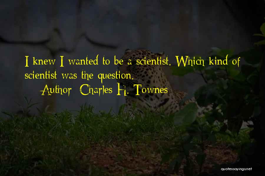 Charles H. Townes Quotes: I Knew I Wanted To Be A Scientist. Which Kind Of Scientist Was The Question.