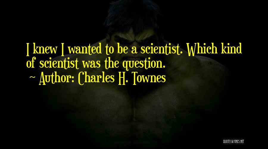 Charles H. Townes Quotes: I Knew I Wanted To Be A Scientist. Which Kind Of Scientist Was The Question.