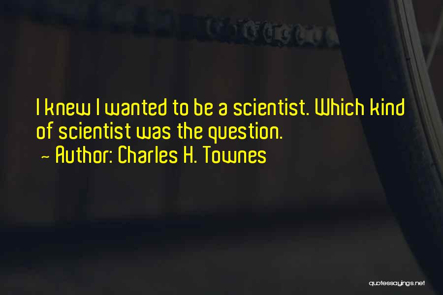 Charles H. Townes Quotes: I Knew I Wanted To Be A Scientist. Which Kind Of Scientist Was The Question.