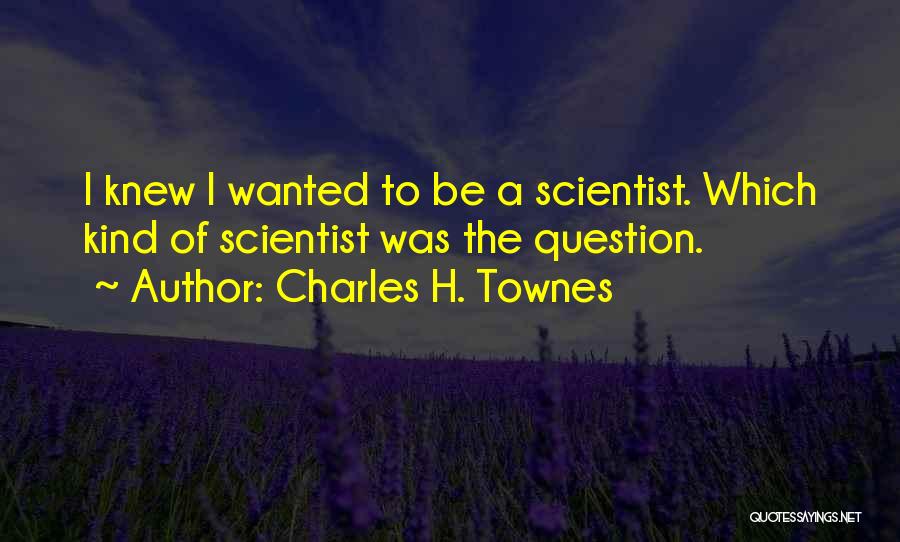 Charles H. Townes Quotes: I Knew I Wanted To Be A Scientist. Which Kind Of Scientist Was The Question.