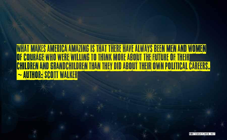 Scott Walker Quotes: What Makes America Amazing Is That There Have Always Been Men And Women Of Courage Who Were Willing To Think