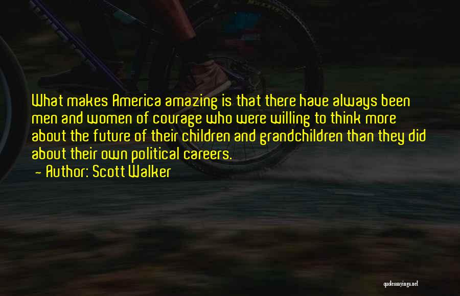 Scott Walker Quotes: What Makes America Amazing Is That There Have Always Been Men And Women Of Courage Who Were Willing To Think