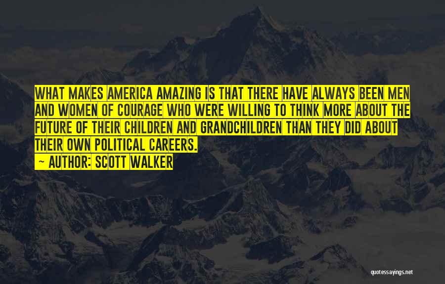Scott Walker Quotes: What Makes America Amazing Is That There Have Always Been Men And Women Of Courage Who Were Willing To Think