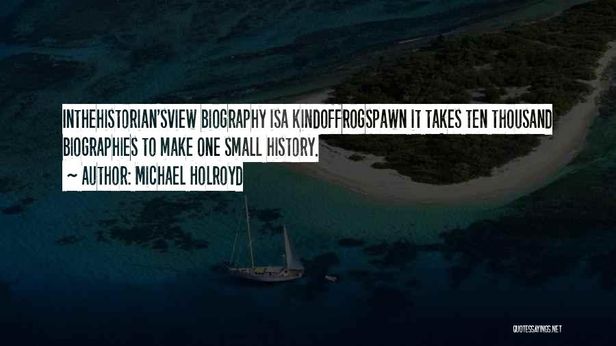 Michael Holroyd Quotes: Inthehistorian'sview Biography Isa Kindoffrogspawn It Takes Ten Thousand Biographies To Make One Small History.