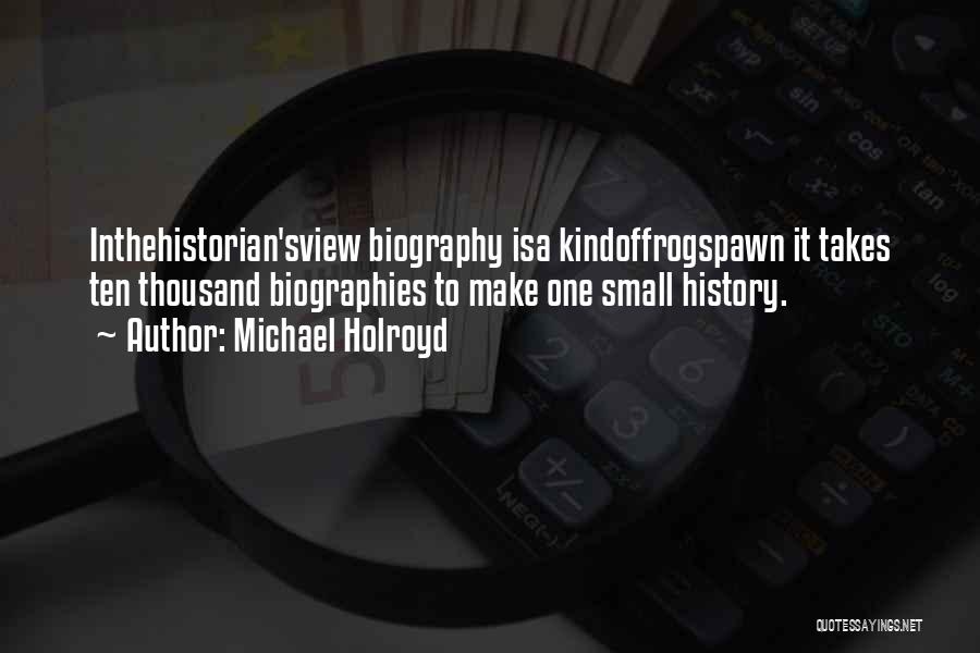 Michael Holroyd Quotes: Inthehistorian'sview Biography Isa Kindoffrogspawn It Takes Ten Thousand Biographies To Make One Small History.