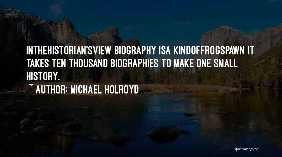 Michael Holroyd Quotes: Inthehistorian'sview Biography Isa Kindoffrogspawn It Takes Ten Thousand Biographies To Make One Small History.