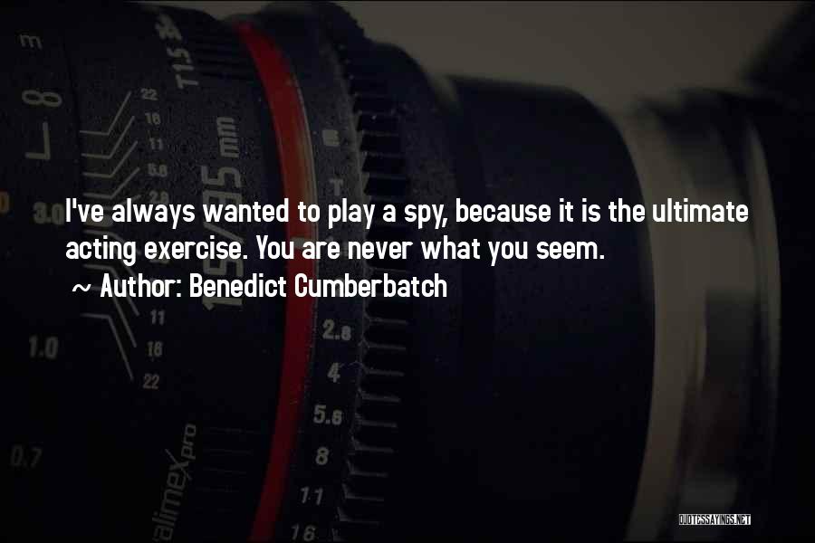 Benedict Cumberbatch Quotes: I've Always Wanted To Play A Spy, Because It Is The Ultimate Acting Exercise. You Are Never What You Seem.