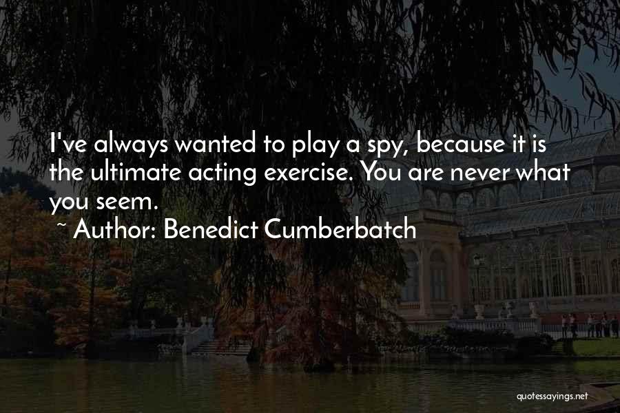 Benedict Cumberbatch Quotes: I've Always Wanted To Play A Spy, Because It Is The Ultimate Acting Exercise. You Are Never What You Seem.