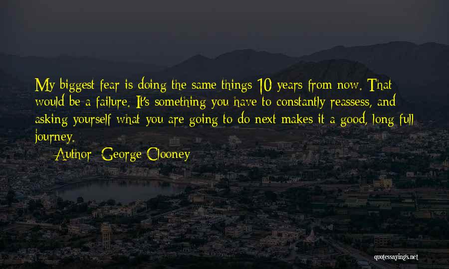 George Clooney Quotes: My Biggest Fear Is Doing The Same Things 10 Years From Now. That Would Be A Failure. It's Something You