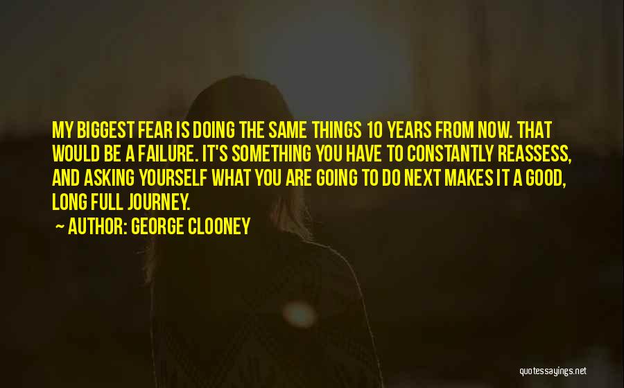 George Clooney Quotes: My Biggest Fear Is Doing The Same Things 10 Years From Now. That Would Be A Failure. It's Something You