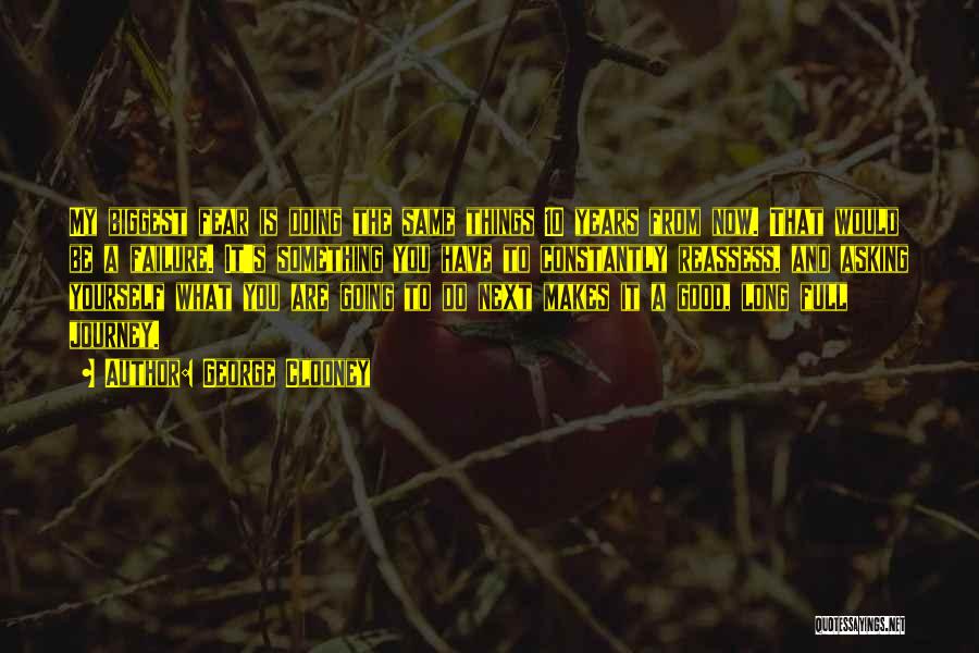 George Clooney Quotes: My Biggest Fear Is Doing The Same Things 10 Years From Now. That Would Be A Failure. It's Something You