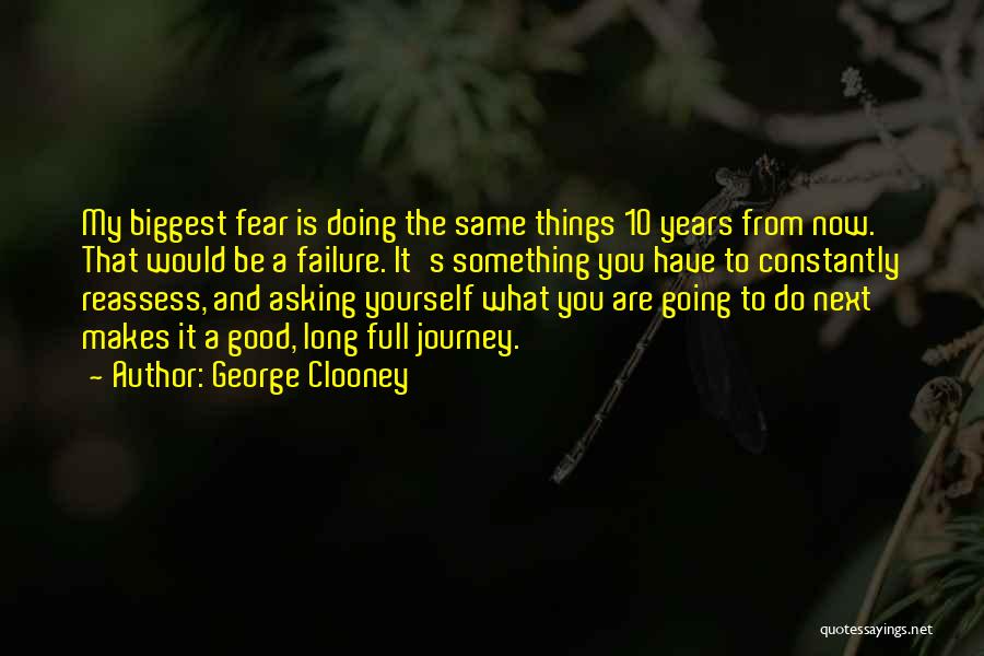 George Clooney Quotes: My Biggest Fear Is Doing The Same Things 10 Years From Now. That Would Be A Failure. It's Something You