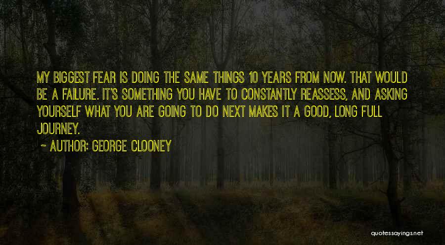 George Clooney Quotes: My Biggest Fear Is Doing The Same Things 10 Years From Now. That Would Be A Failure. It's Something You