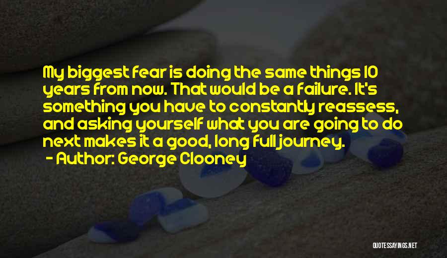 George Clooney Quotes: My Biggest Fear Is Doing The Same Things 10 Years From Now. That Would Be A Failure. It's Something You