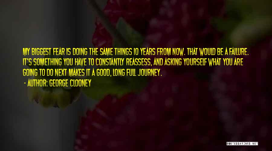 George Clooney Quotes: My Biggest Fear Is Doing The Same Things 10 Years From Now. That Would Be A Failure. It's Something You