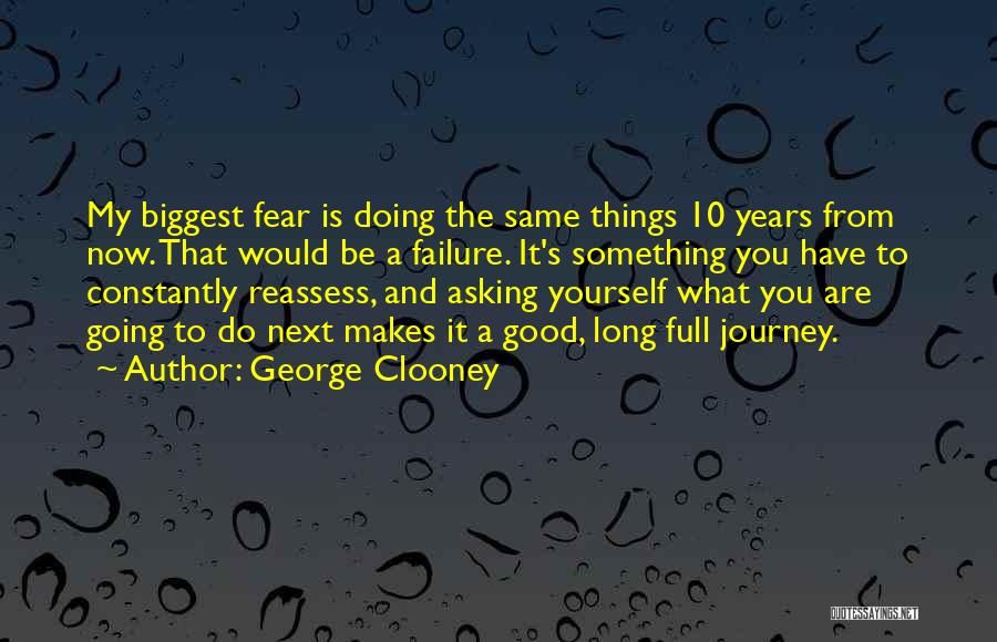 George Clooney Quotes: My Biggest Fear Is Doing The Same Things 10 Years From Now. That Would Be A Failure. It's Something You