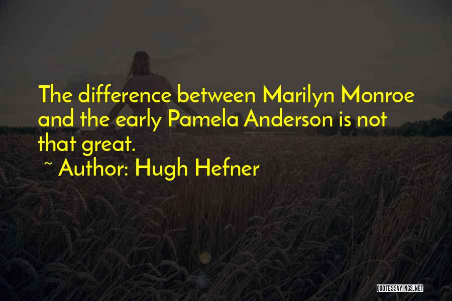 Hugh Hefner Quotes: The Difference Between Marilyn Monroe And The Early Pamela Anderson Is Not That Great.