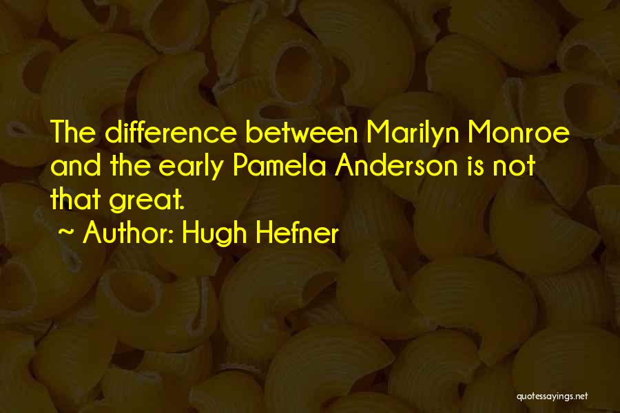 Hugh Hefner Quotes: The Difference Between Marilyn Monroe And The Early Pamela Anderson Is Not That Great.