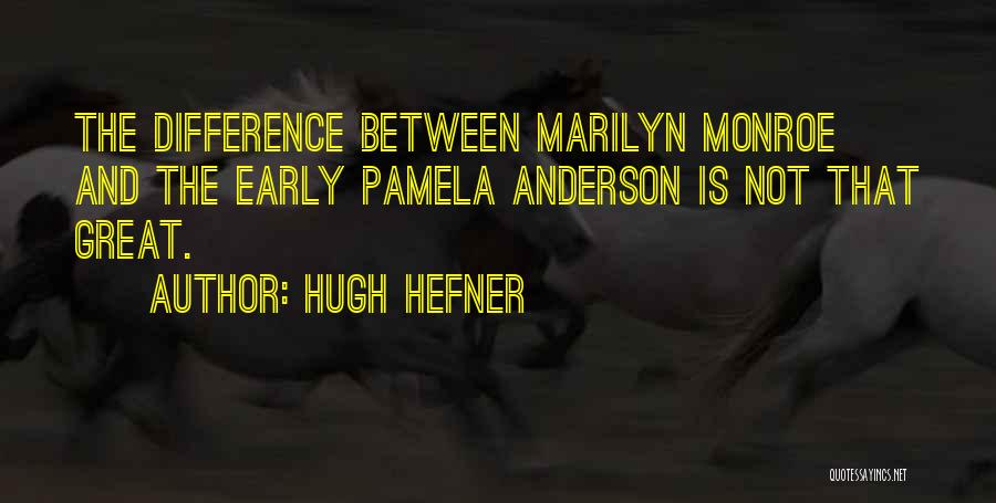 Hugh Hefner Quotes: The Difference Between Marilyn Monroe And The Early Pamela Anderson Is Not That Great.