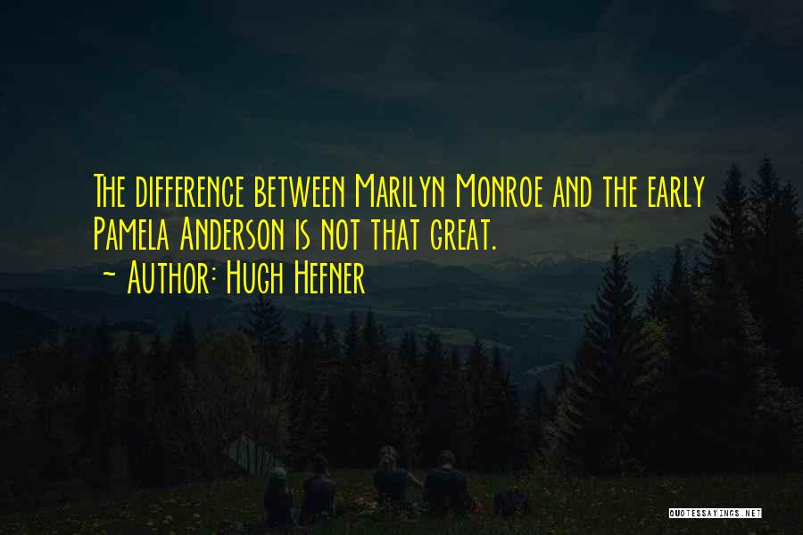 Hugh Hefner Quotes: The Difference Between Marilyn Monroe And The Early Pamela Anderson Is Not That Great.