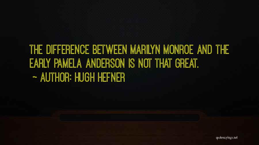 Hugh Hefner Quotes: The Difference Between Marilyn Monroe And The Early Pamela Anderson Is Not That Great.