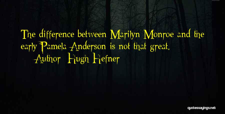 Hugh Hefner Quotes: The Difference Between Marilyn Monroe And The Early Pamela Anderson Is Not That Great.