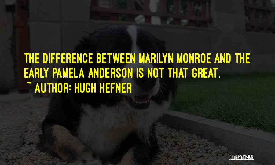 Hugh Hefner Quotes: The Difference Between Marilyn Monroe And The Early Pamela Anderson Is Not That Great.