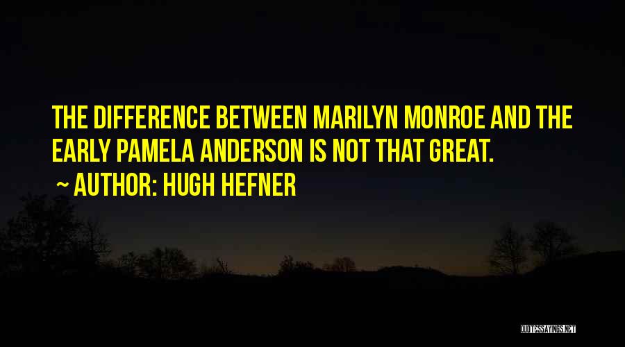 Hugh Hefner Quotes: The Difference Between Marilyn Monroe And The Early Pamela Anderson Is Not That Great.