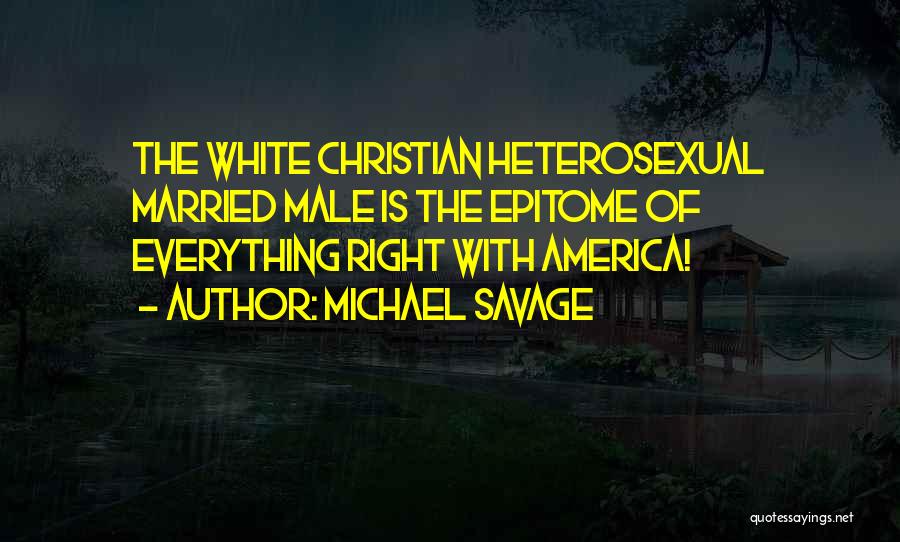 Michael Savage Quotes: The White Christian Heterosexual Married Male Is The Epitome Of Everything Right With America!