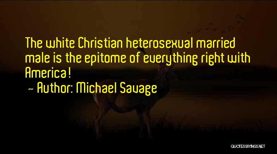 Michael Savage Quotes: The White Christian Heterosexual Married Male Is The Epitome Of Everything Right With America!